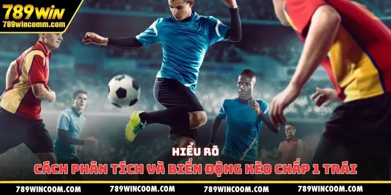 Hiểu rõ cách phân tích và biến động kèo chấp 1 trái