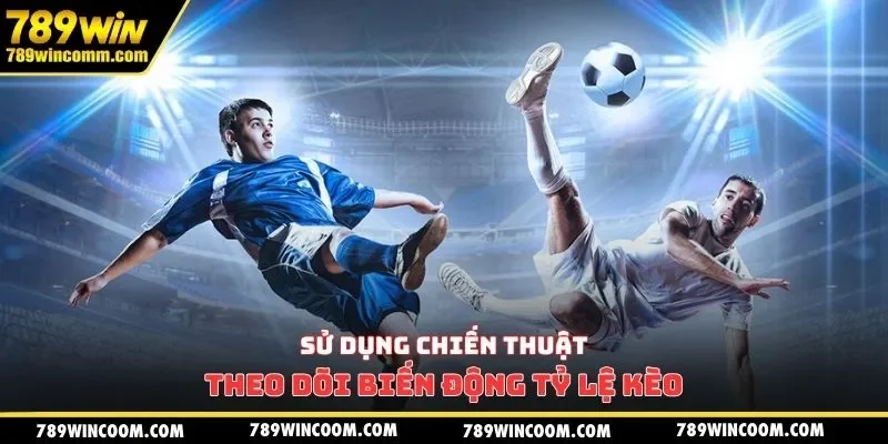 Sử dụng chiến thuật theo dõi biến động tỷ lệ kèo