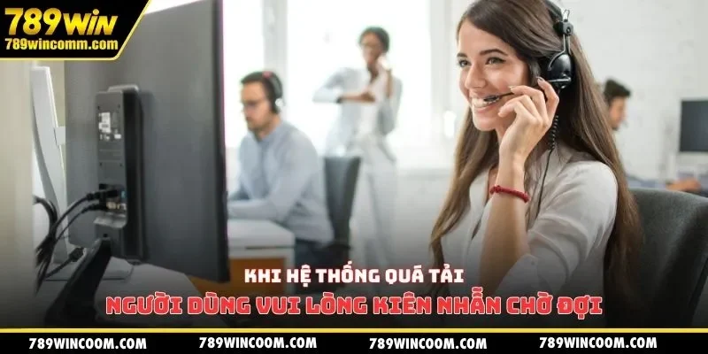 Khi hệ thống quá tải người dùng vui lòng kiên nhẫn chờ đợi