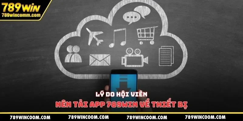 Lý do hội viên nên tải app 789win về thiết bị