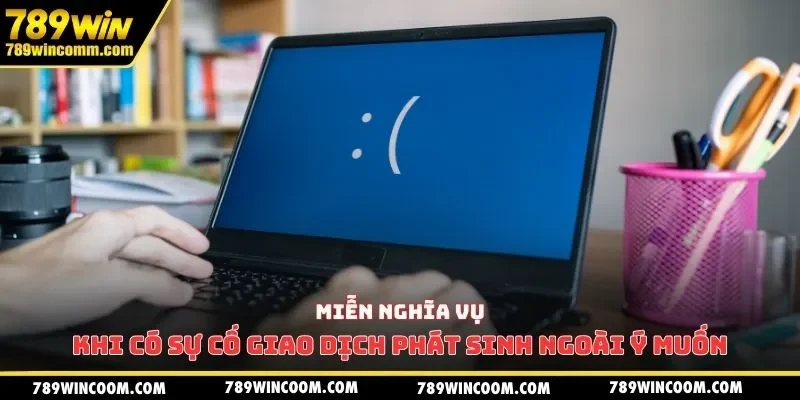 Miễn nghĩa vụ khi có sự cố giao dịch phát sinh ngoài ý muốn