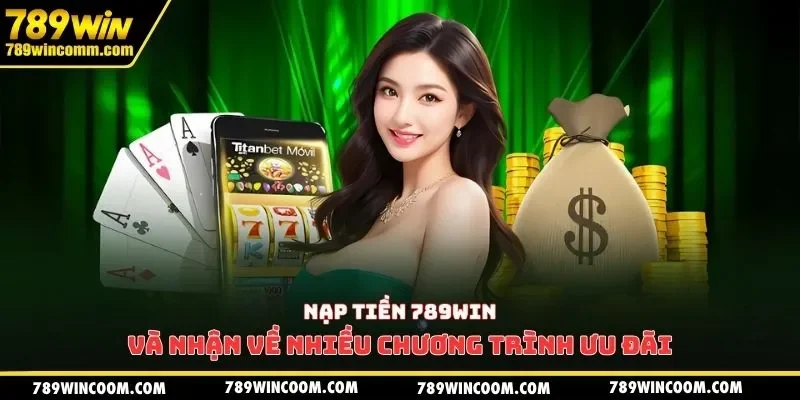Nạp tiền 789win và nhận về nhiều chương trình ưu đãi