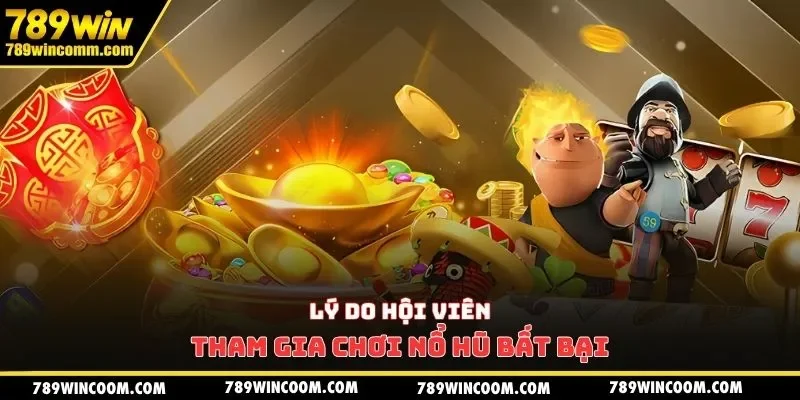 Lý do hội viên tham gia chơi nổ hũ bất bại