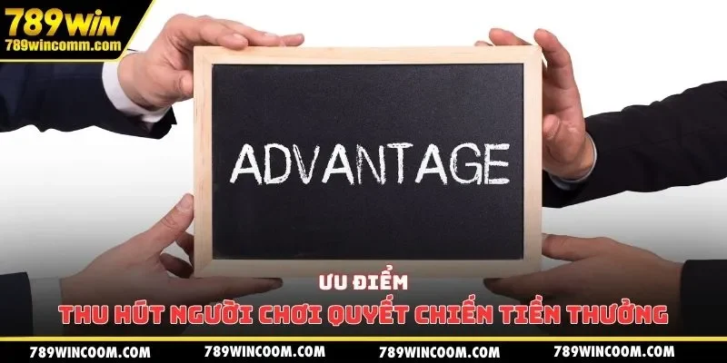 Ưu điểm thu hút người chơi Quyết Chiến Tiền Thưởng