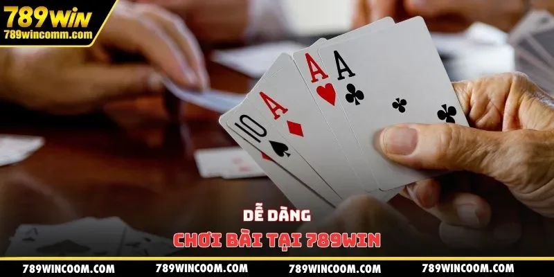 Dễ dàng chơi bài tại 789WIN